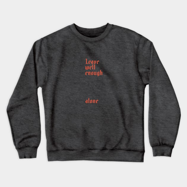 Leave Well Enough Alone Crewneck Sweatshirt by calebfaires